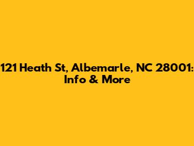 121 Heath St, Albemarle, NC 28001: Info & More