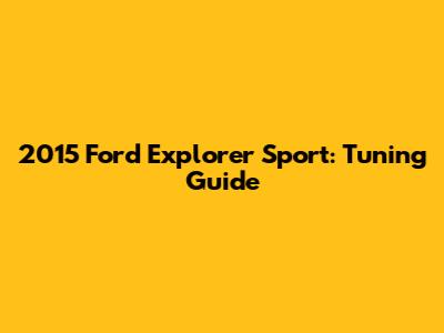 2015 Ford Explorer Sport: Tuning Guide