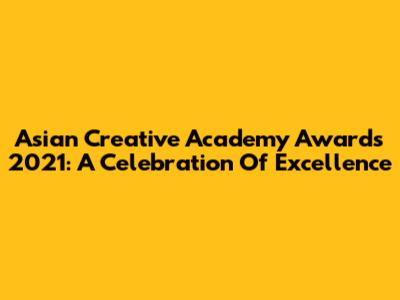 Asian Creative Academy Awards 2021: A Celebration Of Excellence