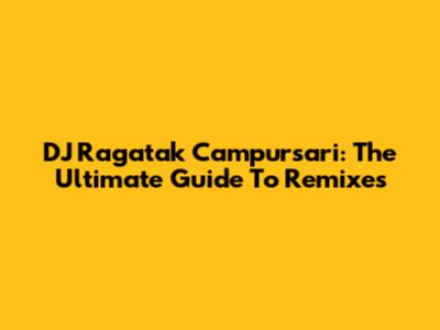 DJ Ragatak Campursari: The Ultimate Guide To Remixes