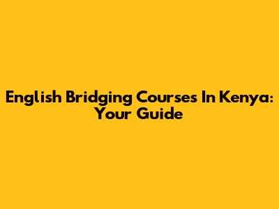 English Bridging Courses In Kenya: Your Guide