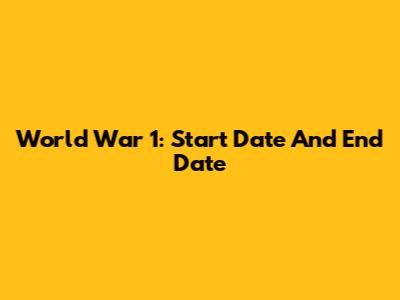 World War 1: Start Date And End Date